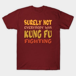 Surely Not Everybody Was Kung Fu Fighting T-Shirt
